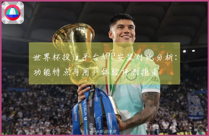 世界杯投注平台APP安装对比分析：功能特点与用户体验评测指南
