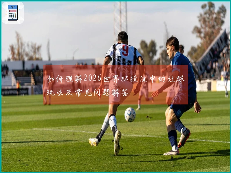 如何理解2026世界杯投注中的让球玩法及常见问题解答