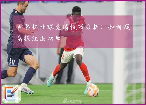 世界杯让球竞猜技巧分析：如何提高投注成功率