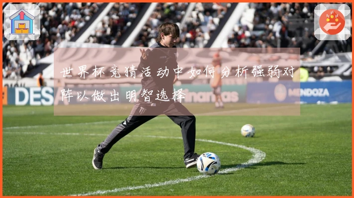 世界杯竞猜活动中如何分析强弱对阵以做出明智选择