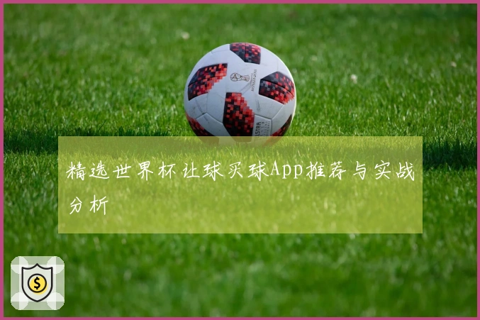 精选世界杯让球买球App推荐与实战分析