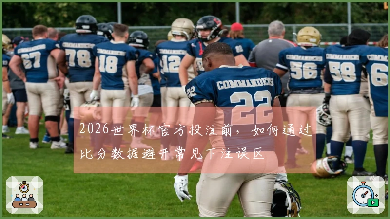 2026世界杯官方投注前，如何通过比分数据避开常见下注误区