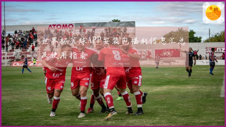 世界杯买球APP安装包福利信息汇总及使用指南