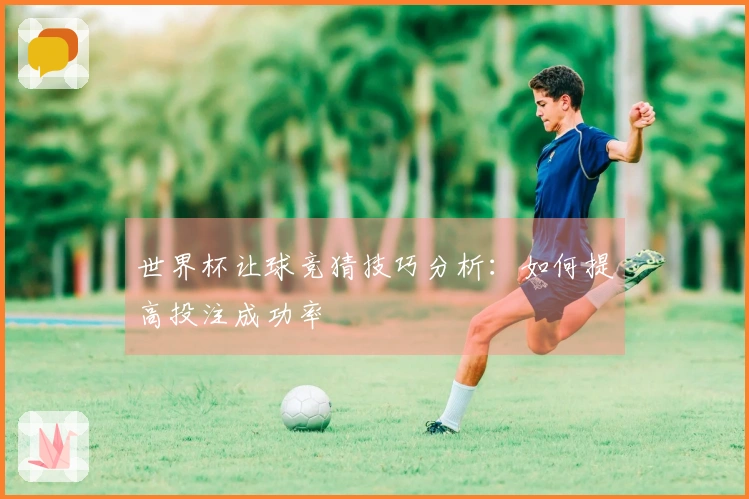 世界杯让球竞猜技巧分析：如何提高投注成功率