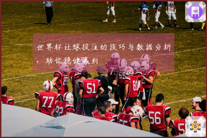 世界杯让球投注的技巧与数据分析，助你稳健赢利