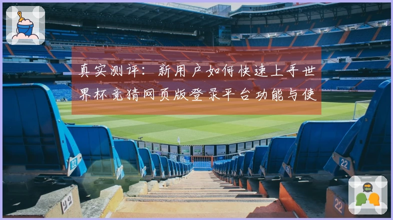 真实测评：新用户如何快速上手世界杯竞猜网页版登录平台功能与使用体验分享