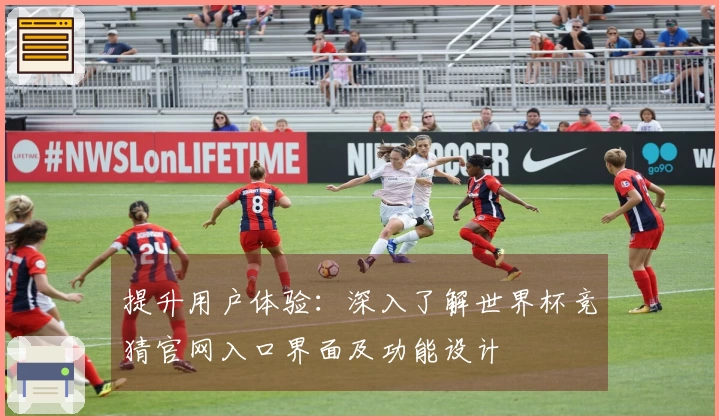提升用户体验：深入了解世界杯竞猜官网入口界面及功能设计