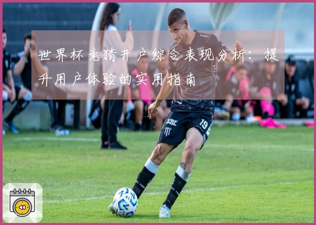 世界杯竞猜开户综合表现分析：提升用户体验的实用指南