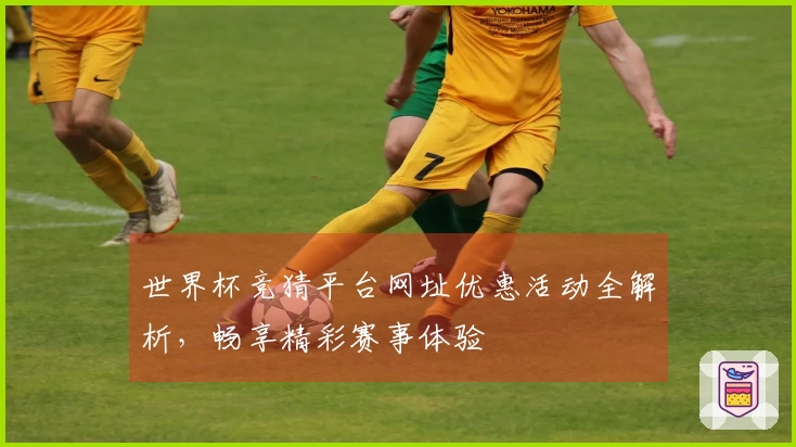 世界杯竞猜平台网址优惠活动全解析，畅享精彩赛事体验