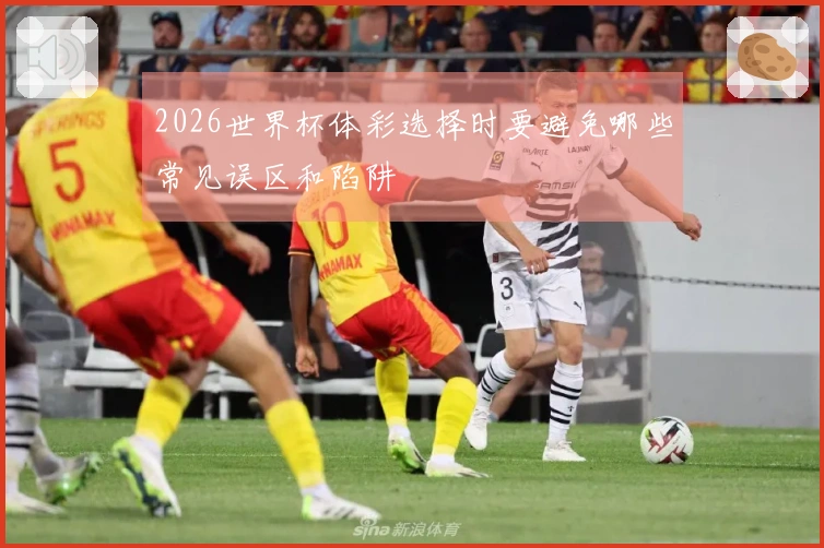 2026世界杯体彩选择时要避免哪些常见误区和陷阱