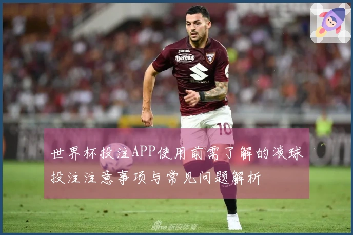 世界杯投注APP使用前需了解的滚球投注注意事项与常见问题解析