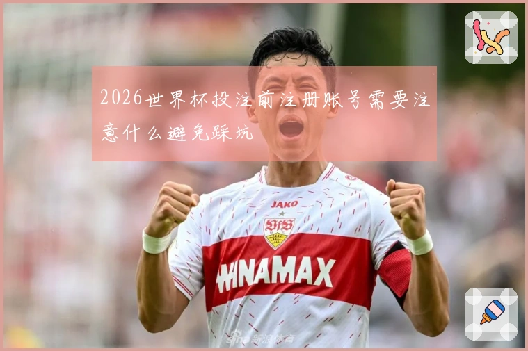 2026世界杯投注前注册账号需要注意什么避免踩坑