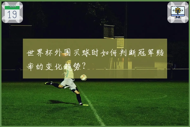 世界杯外围买球时如何判断冠军赔率的变化趋势？